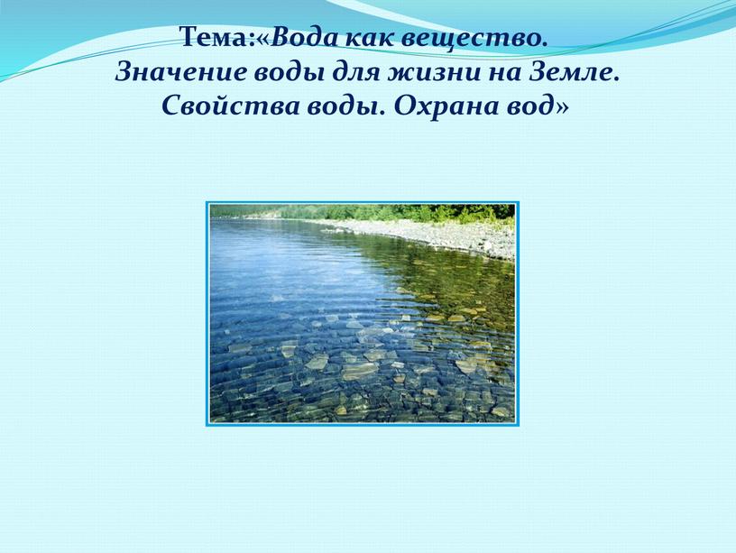 Тема:« Вода как вещество. Значение воды для жизни на