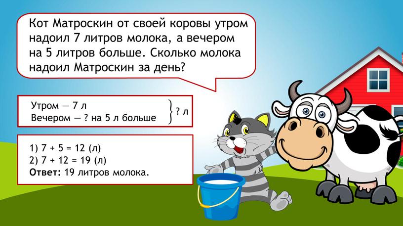 Кот Матроскин от своей коровы утром надоил 7 литров молока, а вечером на 5 литров больше