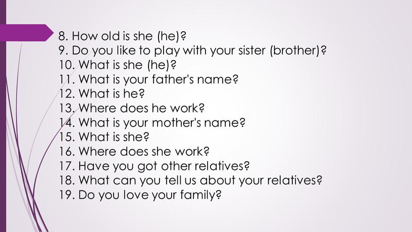 How old is she (he)? 9. Do you like to play with your sister (brother)? 10