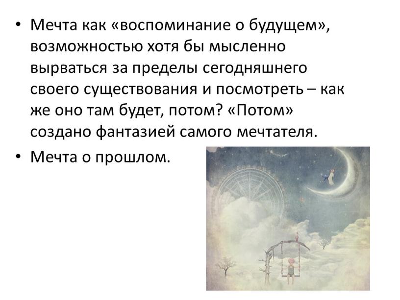 Мечта как «воспоминание о будущем», возможностью хотя бы мысленно вырваться за пределы сегодняшнего своего существования и посмотреть – как же оно там будет, потом? «Потом»…