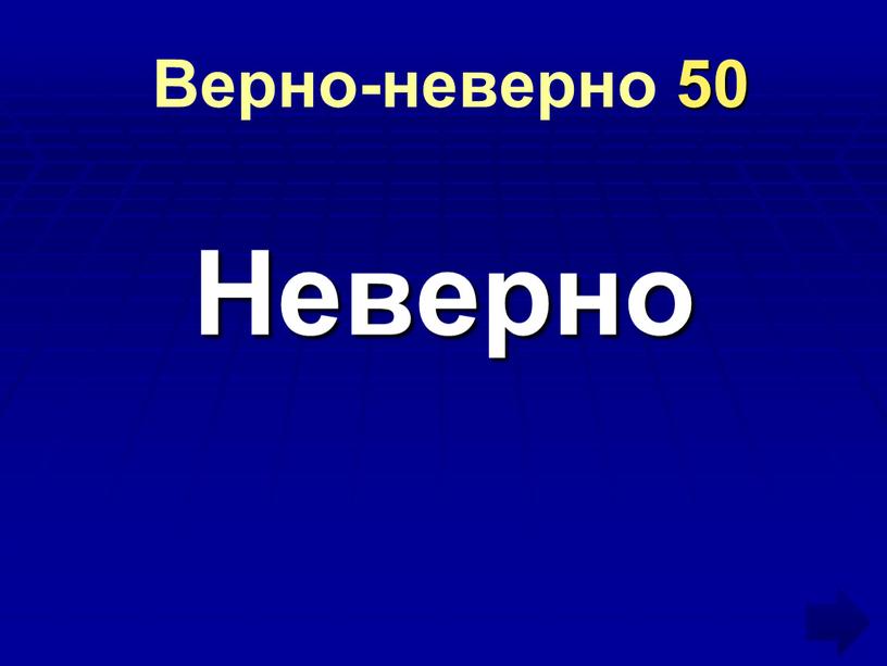 Верно-неверно 50 Неверно