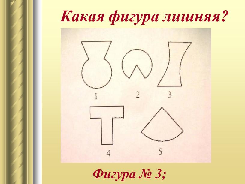 Какая фигура лишняя? Фигура № 3;