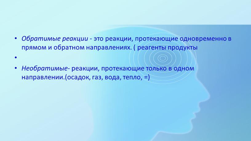 Обратимые реакции - это реакции, протекающие одновременно в прямом и обратном направлениях