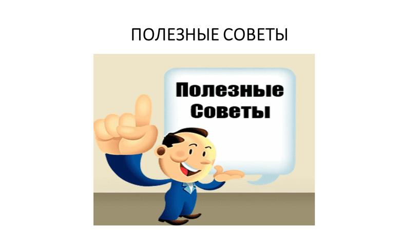 ПОЛЕЗНЫЕ СОВЕТЫ