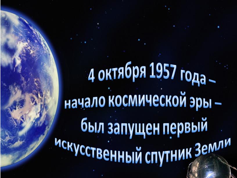 4 октября 1957 года – начало космической эры – был запущен первый искусственный спутник Земли