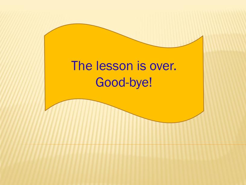 The lesson is over. Good-bye!