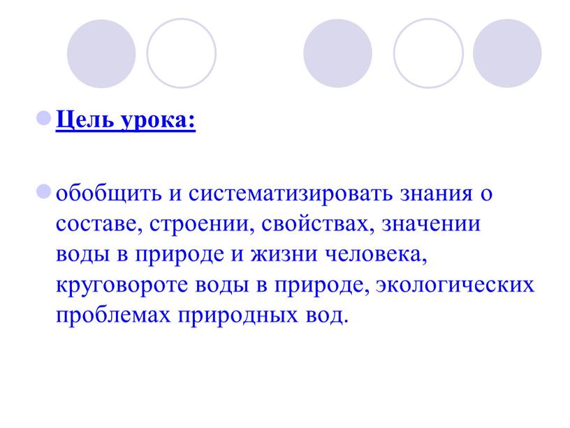 Цель урока: обобщить и систематизировать знания о составе, строении, свойствах, значении воды в природе и жизни человека, круговороте воды в природе, экологических проблемах природных вод