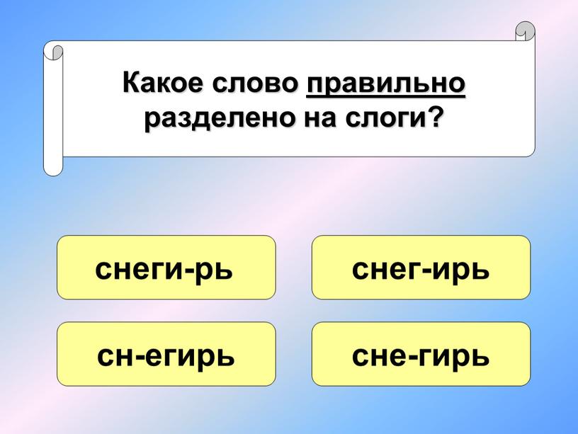 Какое слово правильно разделено на слоги? снеги-рь сн-егирь сне-гирь снег-ирь