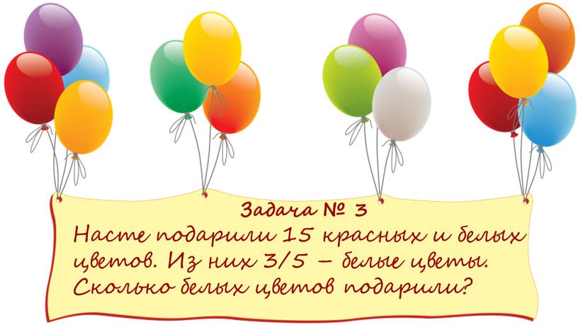 Задача № 3 Насте подарили 15 красных и белых цветов