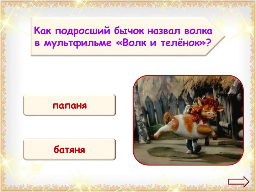 Как подросший бычок назвал волка в мультфильме «Волк и телёнок»? папаня батяня