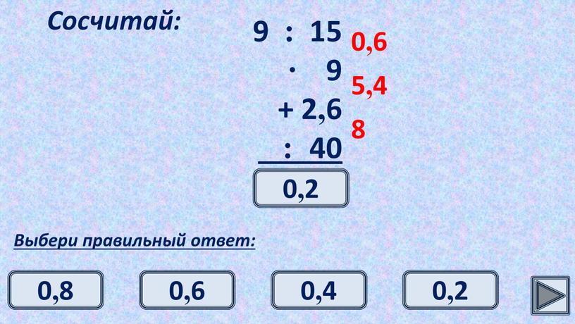 Сосчитай: Выбери правильный ответ: 0,6 5,4 8 0,2 0,2 0,6 0,8 0,4