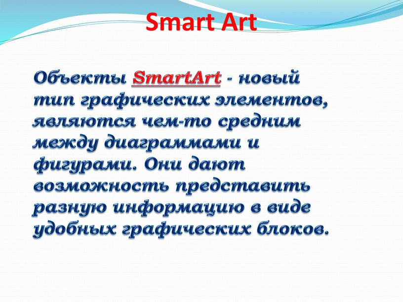Smart Art Объекты SmartArt - новый тип графических элементов, являются чем-то средним между диаграммами и фигурами