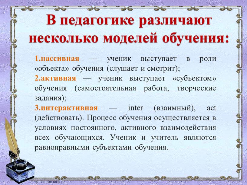 В педагогике различают несколько моделей обучения: пассивная — ученик выступает в роли «объекта» обучения (слушает и смотрит); активная — ученик выступает «субъектом» обучения (самостоятельная работа,…