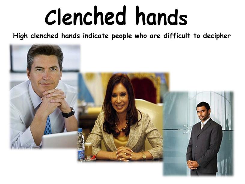Clenched hands High clenched hands indicate people who are difficult to decipher