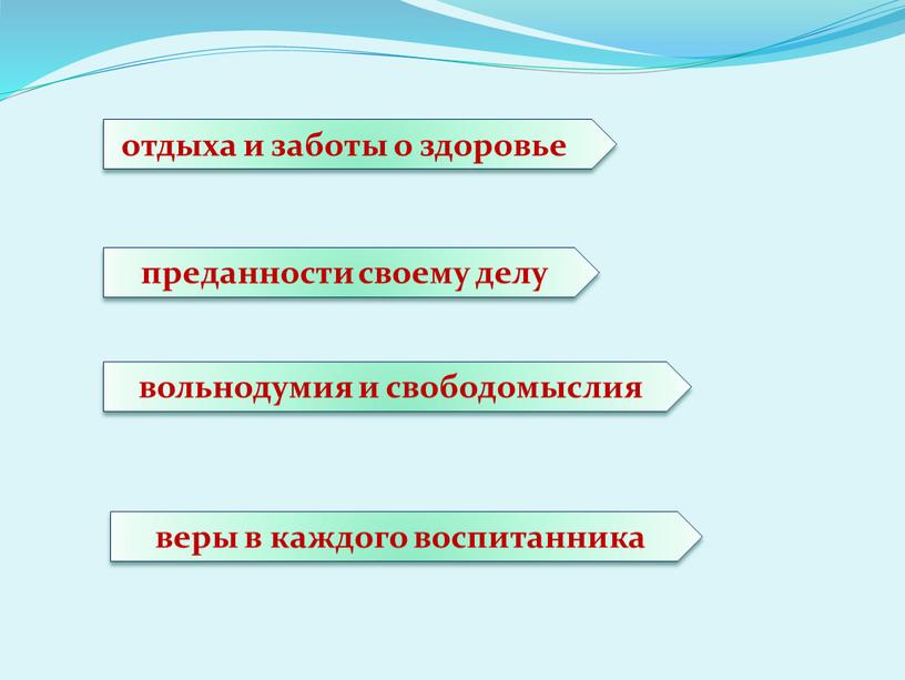 отдыха и заботы о здоровье преданности своему делу вольнодумия и свободомыслия веры в каждого воспитанника