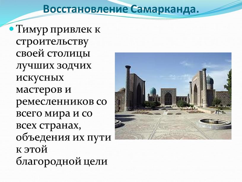 Восстановление Самарканда. Тимур привлек к строительству своей столицы лучших зодчих искусных мастеров и ремесленников со всего мира и со всех странах, объедения их пути к…