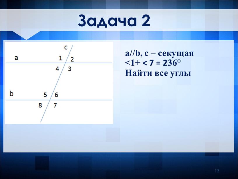 Задача 2 a//b, c – секущая ˂1+ ˂ 7 = 236°