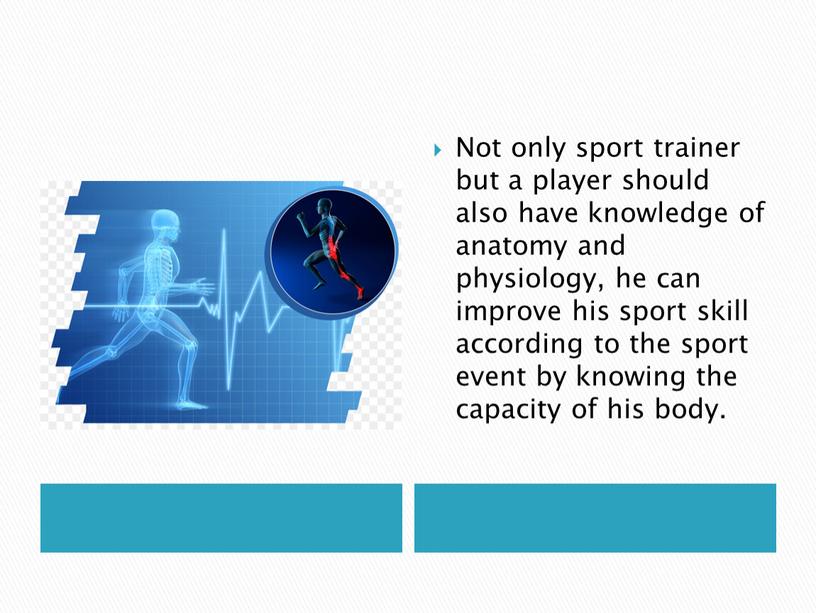 Not only sport trainer but a player should also have knowledge of anatomy and physiology, he can improve his sport skill according to the sport…