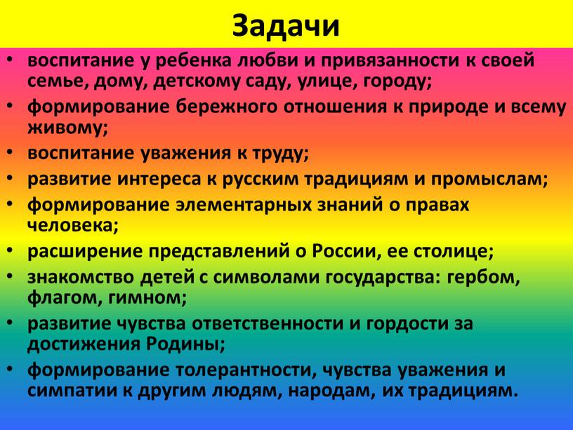 Задачи воспитание у ребенка любви и привязанности к своей семье, дому, детскому саду, улице, городу; формирование бережного отношения к природе и всему живому; воспитание уважения…