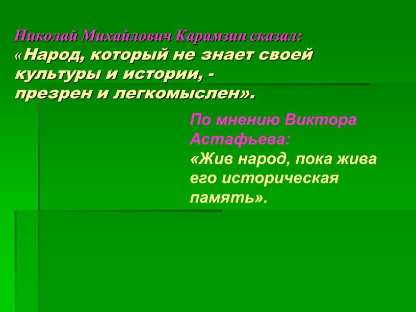 Николай Михайлович Карамзин сказал: «Народ, который не знает своей культуры и истории, - презрен и легкомыслен»