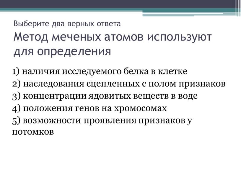 Выберите два верных ответа Метод меченых атомов используют для определения 1) наличия исследуемого белка в клетке 2) наследования сцепленных с полом признаков 3) концентрации ядовитых…