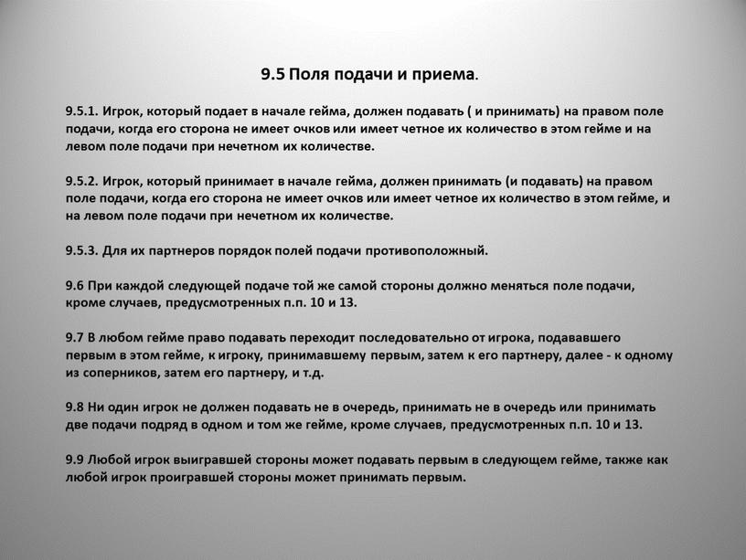 Поля подачи и приема. 9.5.1. Игрок, который подает в начале гейма, должен подавать ( и принимать) на правом поле подачи, когда его сторона не имеет…