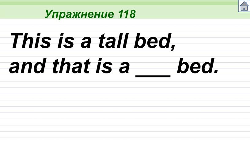 Упражнение 118 This is a tall bed, and that is a ___ bed