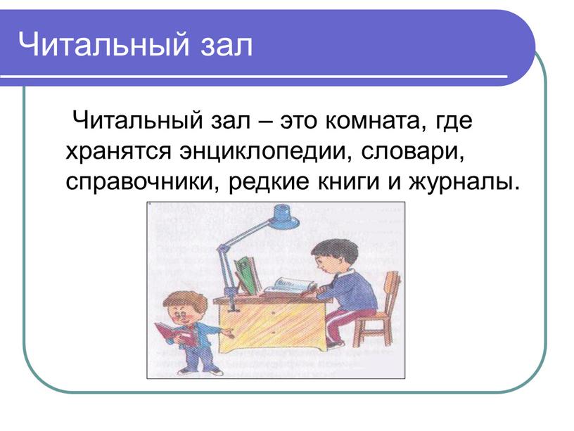 Читальный зал Читальный зал – это комната, где хранятся энциклопедии, словари, справочники, редкие книги и журналы