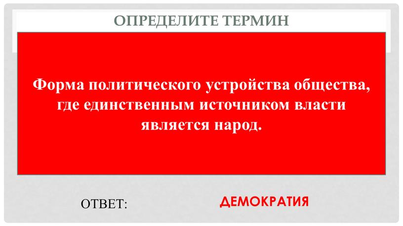 Определите термин Форма политического устройства общества, где единственным источником власти является народ