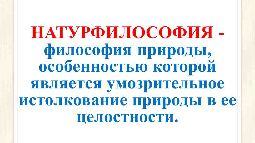 НАТУРФИЛОСОФИЯ - философия природы, особенностью которой является умозрительное истолкование природы в ее целостности