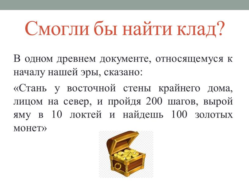 Смогли бы найти клад? В одном древнем документе, относящемуся к началу нашей эры, сказано: «Стань у восточной стены крайнего дома, лицом на север, и пройдя…