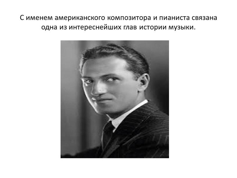 С именем американского композитора и пианиста связана одна из интереснейших глав истории музыки