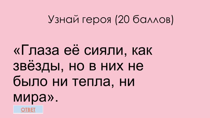 Узнай героя (20 баллов) «Глаза её сияли, как звёзды, но в них не было ни тепла, ни мира»