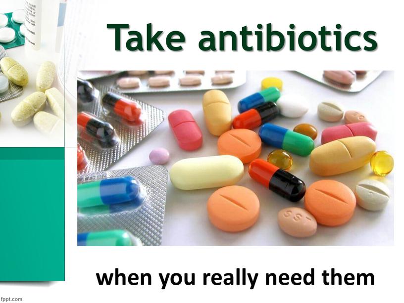 Take antibiotics when you really need them