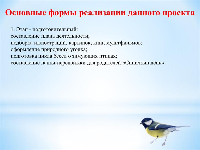 Этап - подготовительный: составление плана деятельности; подборка иллюстраций, картинок, книг, мультфильмов; оформление природного уголка; подготовка цикла бесед о зимующих птицах; составление папки-передвижки для родителей «Синичкин…