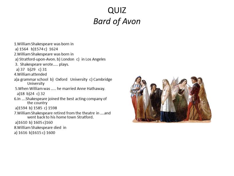 QUIZ Bard of Avon 1.William Shakespeare was born in a) 1564 b)1574 c) 1624 2