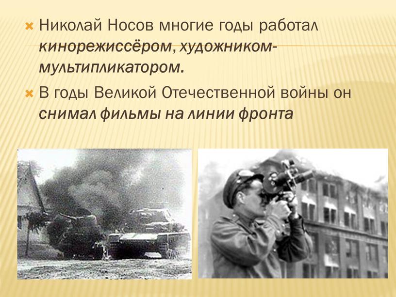 Николай Носов многие годы работал кинорежиссёром , художником-мультипликатором