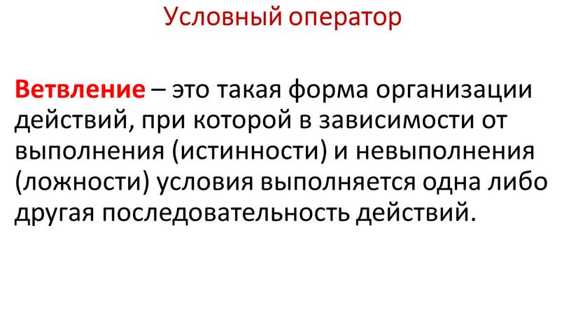 Условный оператор Ветвление – это такая форма организации действий, при которой в зависимости от выполнения (истинности) и невыполнения (ложности) условия выполняется одна либо другая последовательность…