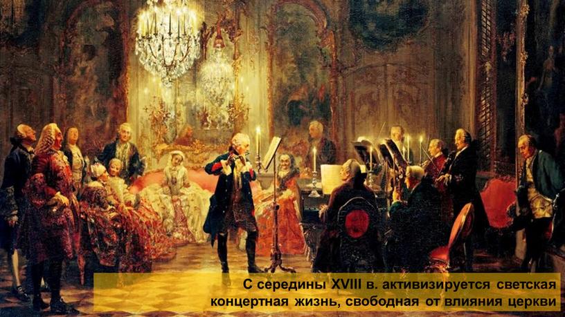С середины XVIII в. активизируется светская концертная жизнь, свободная от влияния церкви