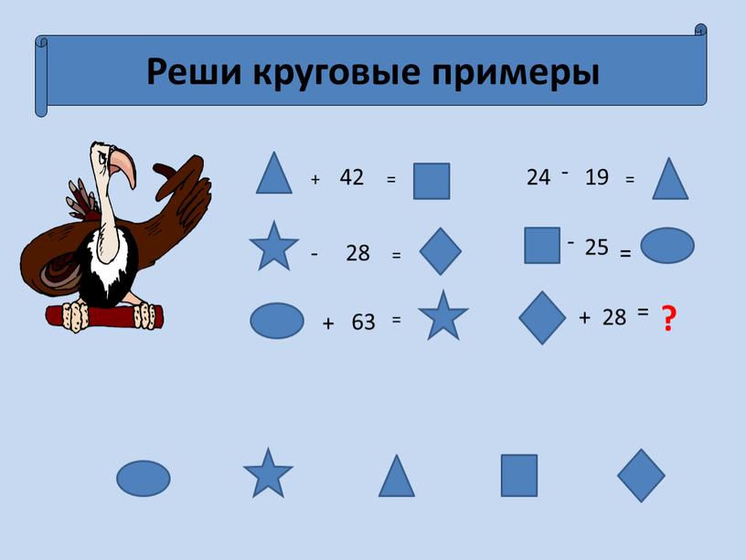 Реши круговые примеры + 42 = - 28 = + 63 = 24 - 19 = - 25 = + 28 = ?