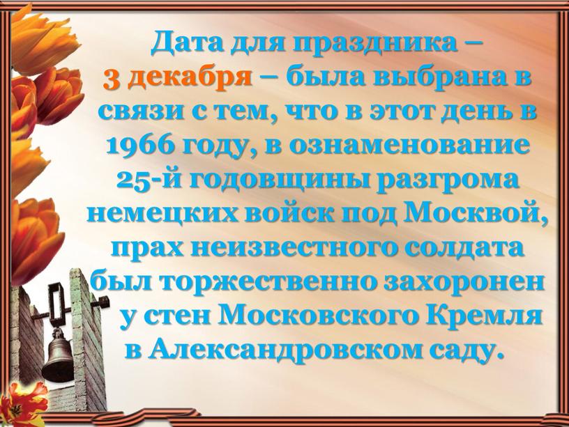 Дата для праздника – 3 декабря – была выбрана в связи с тем, что в этот день в 1966 году, в ознаменование 25-й годовщины разгрома…