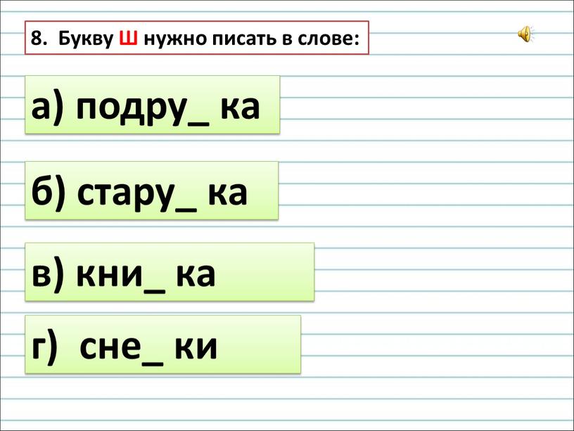 Букву Ш нужно писать в слове: а) подру_ ка б) стару_ ка в) кни_ ка г) сне_ ки