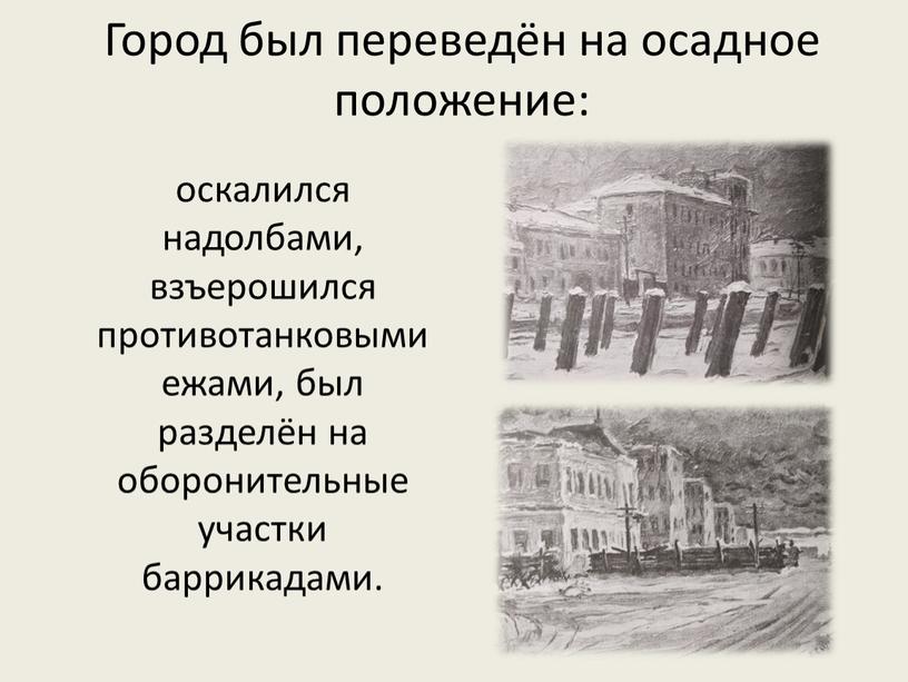 Город был переведён на осадное положение: оскалился надолбами, взъерошился противотанковыми ежами, был разделён на оборонительные участки баррикадами