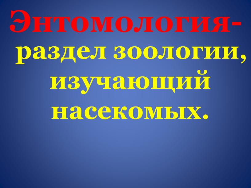 Энтомология- раздел зоологии, изучающий насекомых