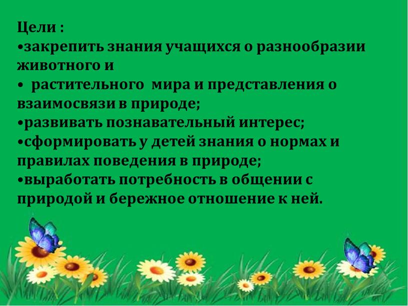 Цели : закрепить знания учащихся о разнообразии животного и растительного мира и представления о взаимосвязи в природе; развивать познавательный интерес; сформировать у детей знания о…