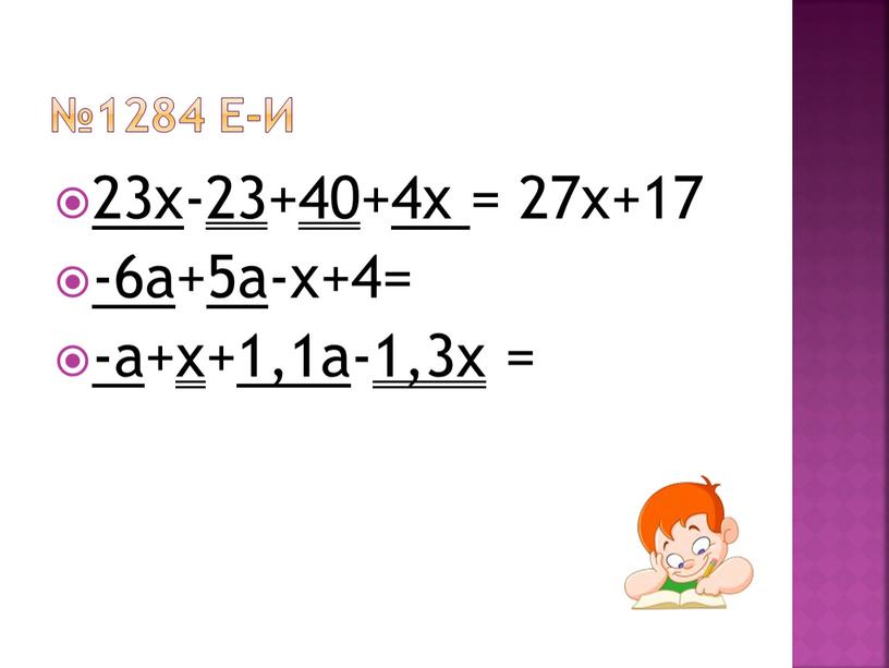 №1284 е-и 23x -23+40+ 4x = 27x+17 -6a + 5a -x+4= -a +x+ 1,1a -1,3x =