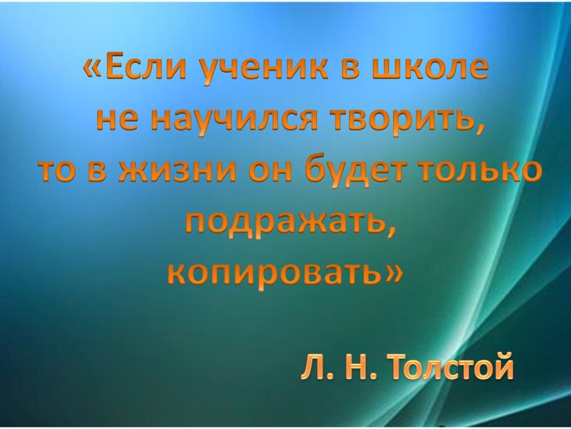 Если ученик в школе не научился творить, то в жизни он будет только подражать, копировать»