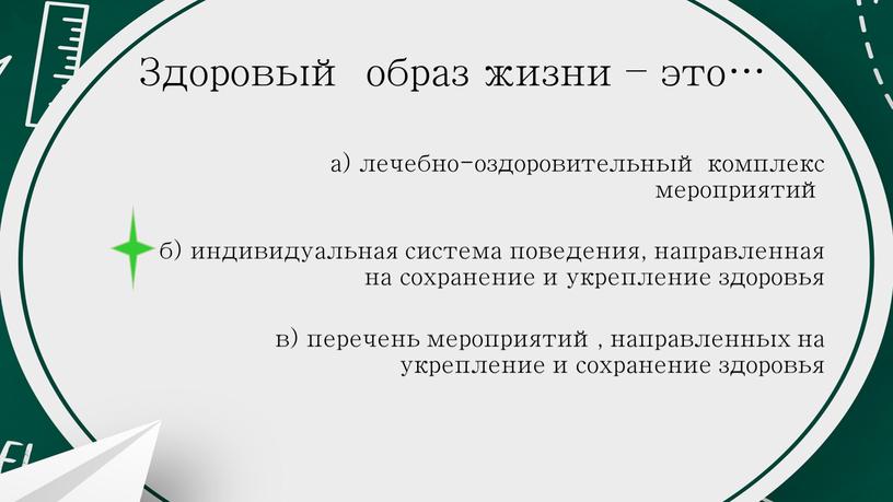 Здоровый образ жизни – это… а) лечебно-оздоровительный комплекс мероприятий б) индивидуальная система поведения, направленная на сохранение и укрепление здоровья в) перечень мероприятий, направленных на укрепление…