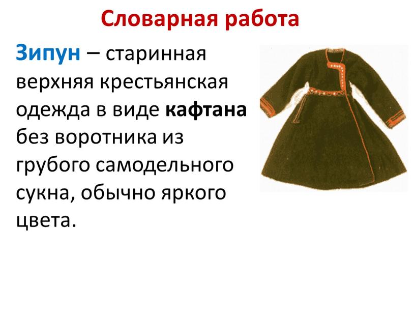 Словарная работа Зипун – старинная верхняя крестьянская одежда в виде кафтана без воротника из грубого самодельного сукна, обычно яркого цвета