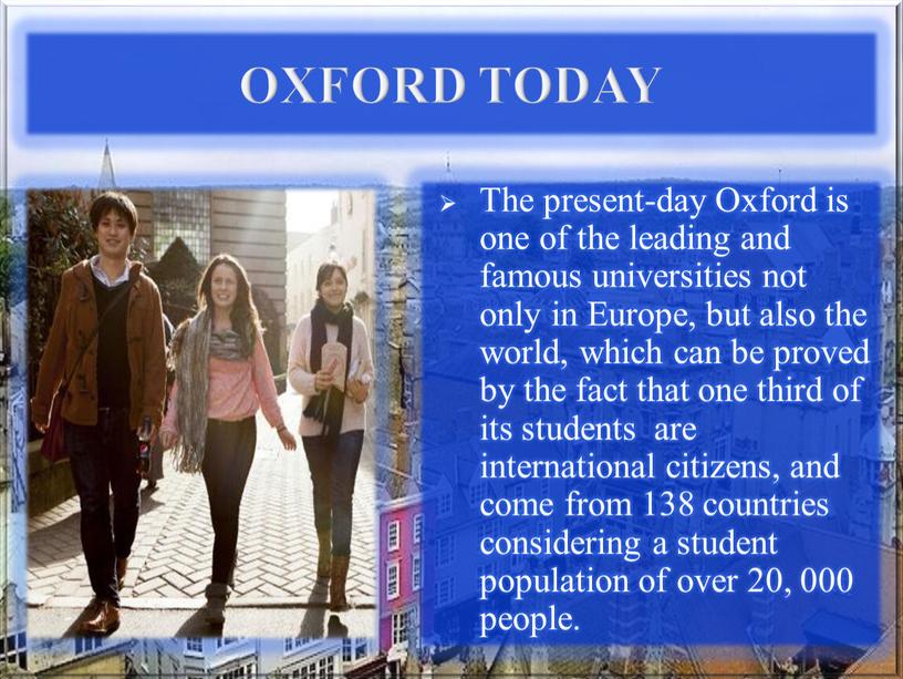 OXFORD TODAY The present-day Oxford is one of the leading and famous universities not only in